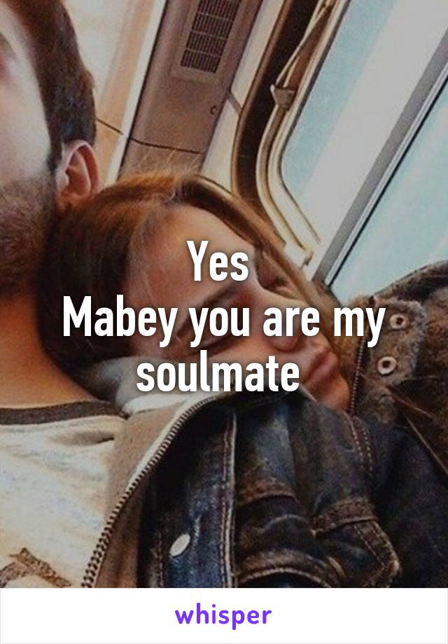 Yes 
Mabey you are my soulmate 