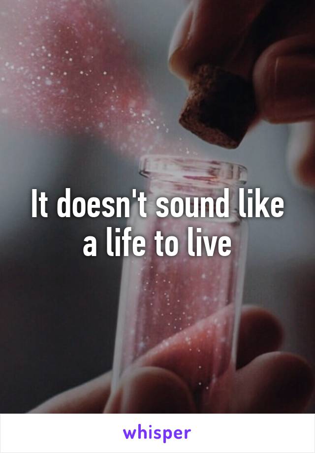 It doesn't sound like a life to live