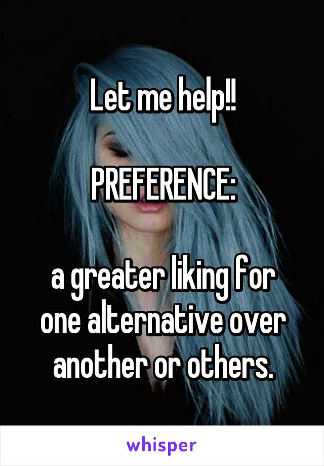 Let me help!!

PREFERENCE:

a greater liking for one alternative over another or others.