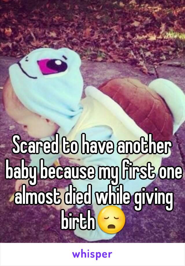 Scared to have another baby because my first one almost died while giving birth😳