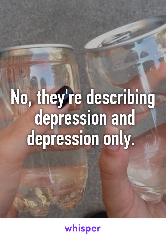 No, they're describing  depression and depression only. 