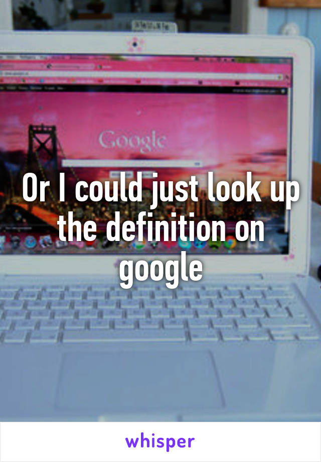 Or I could just look up the definition on google