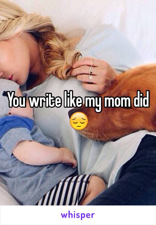 You write like my mom did 😔