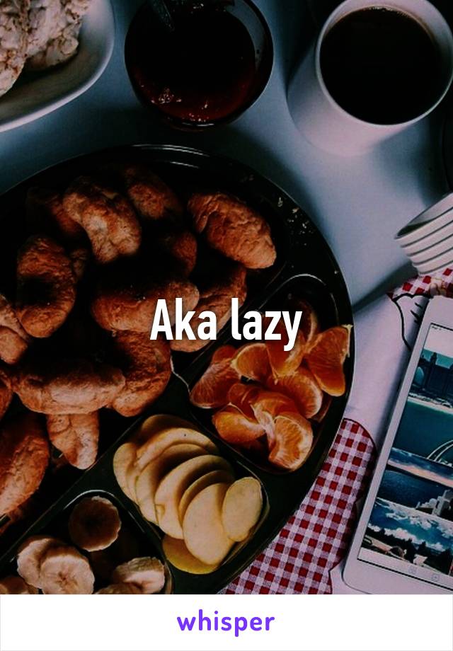 Aka lazy