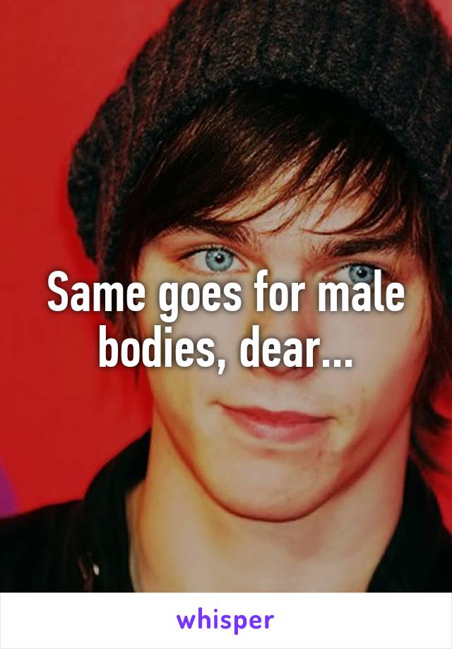 Same goes for male bodies, dear...