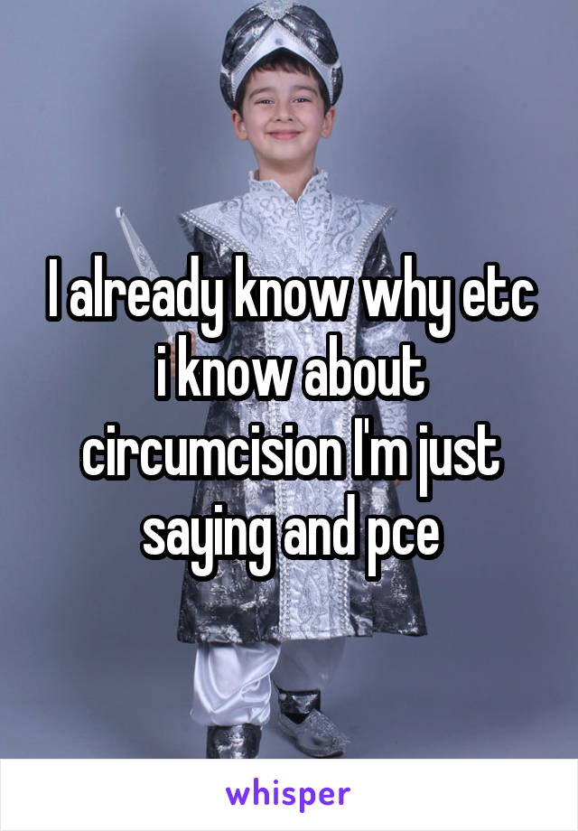 I already know why etc i know about circumcision I'm just saying and pce