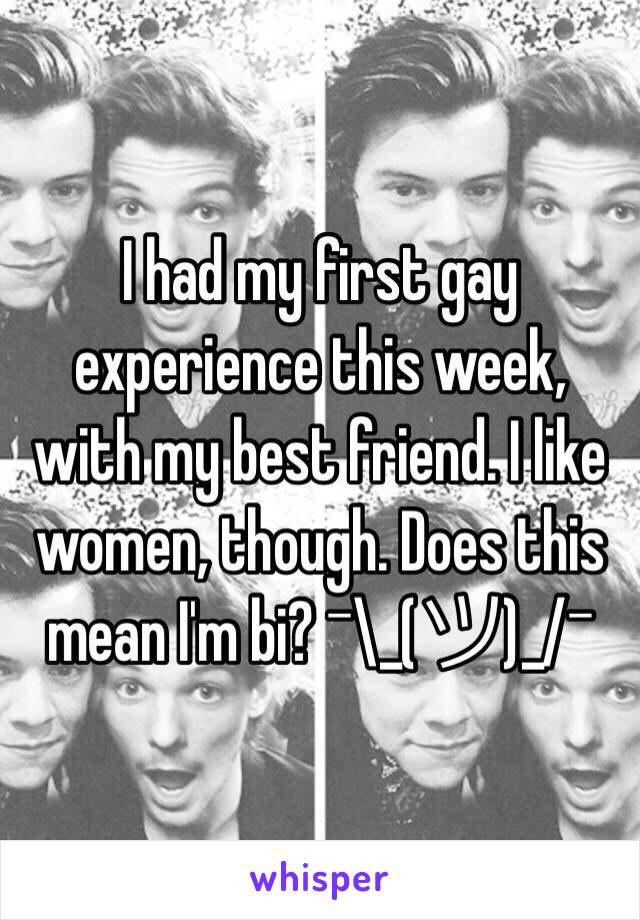 I had my first gay experience this week, with my best friend. I like women, though. Does this mean I'm bi? ¯\_(ツ)_/¯ 