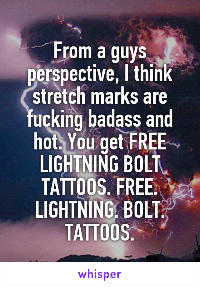 From a guys perspective, I think stretch marks are fucking badass and hot. You get FREE LIGHTNING BOLT TATTOOS. FREE. LIGHTNING. BOLT. TATTOOS.
