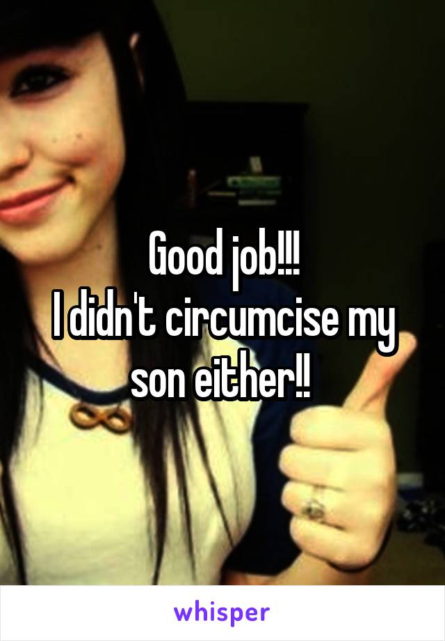 Good job!!!
I didn't circumcise my son either!! 