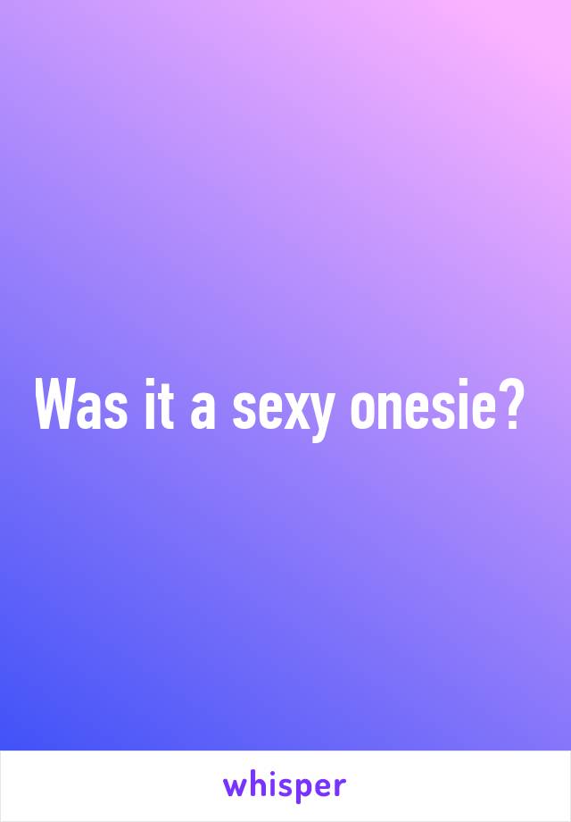 Was it a sexy onesie? 