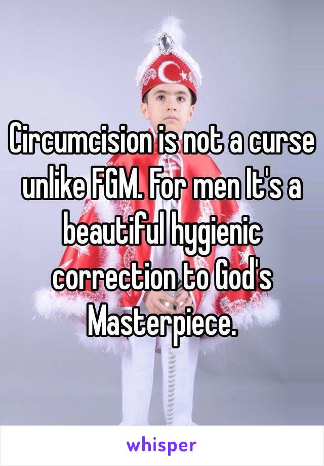 Circumcision is not a curse unlike FGM. For men It's a beautiful hygienic correction to God's Masterpiece.