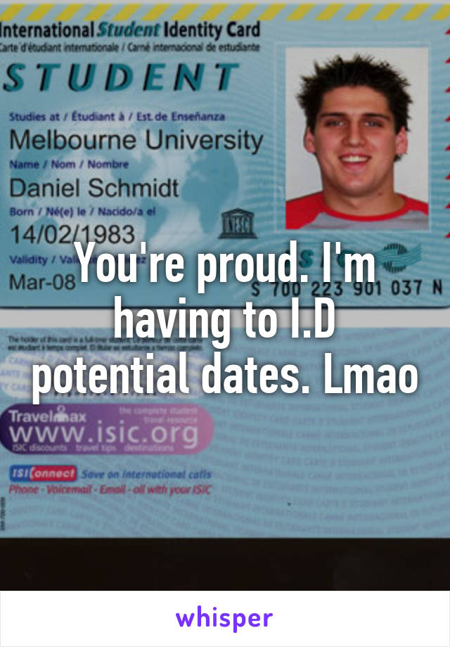 You're proud. I'm having to I.D potential dates. Lmao