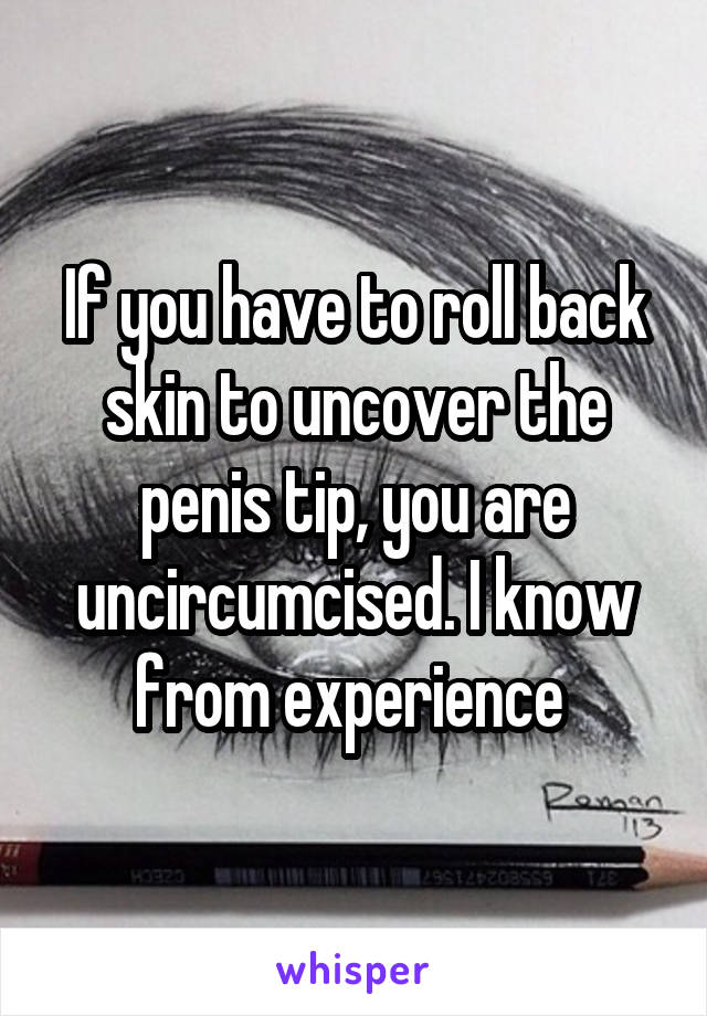 If you have to roll back skin to uncover the penis tip, you are uncircumcised. I know from experience 