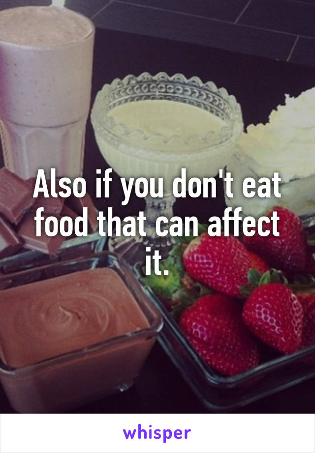 Also if you don't eat food that can affect it.