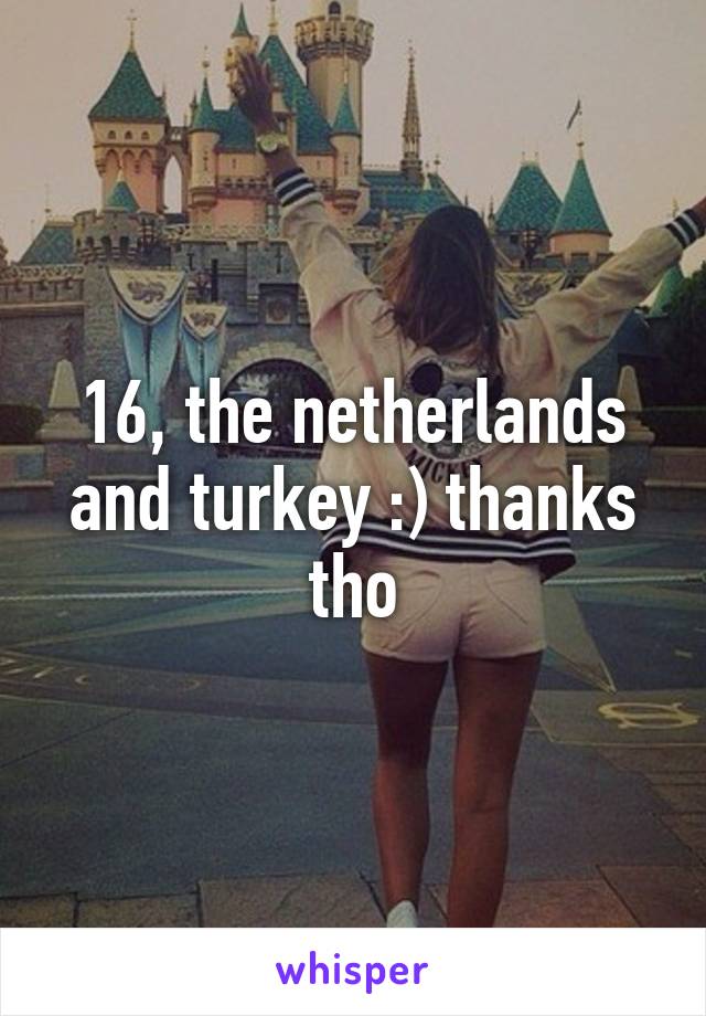 16, the netherlands and turkey :) thanks tho