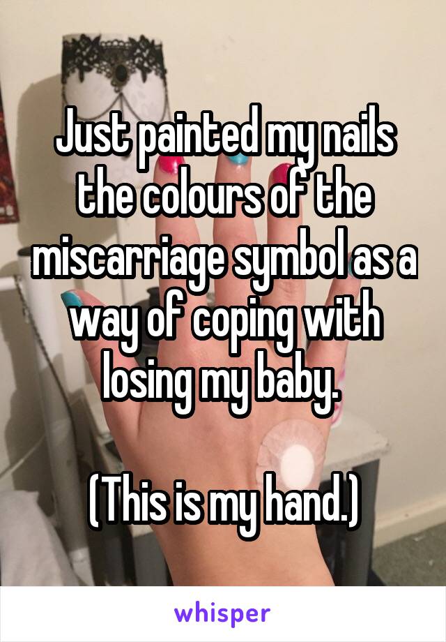 Just painted my nails the colours of the miscarriage symbol as a way of coping with losing my baby. 

(This is my hand.)