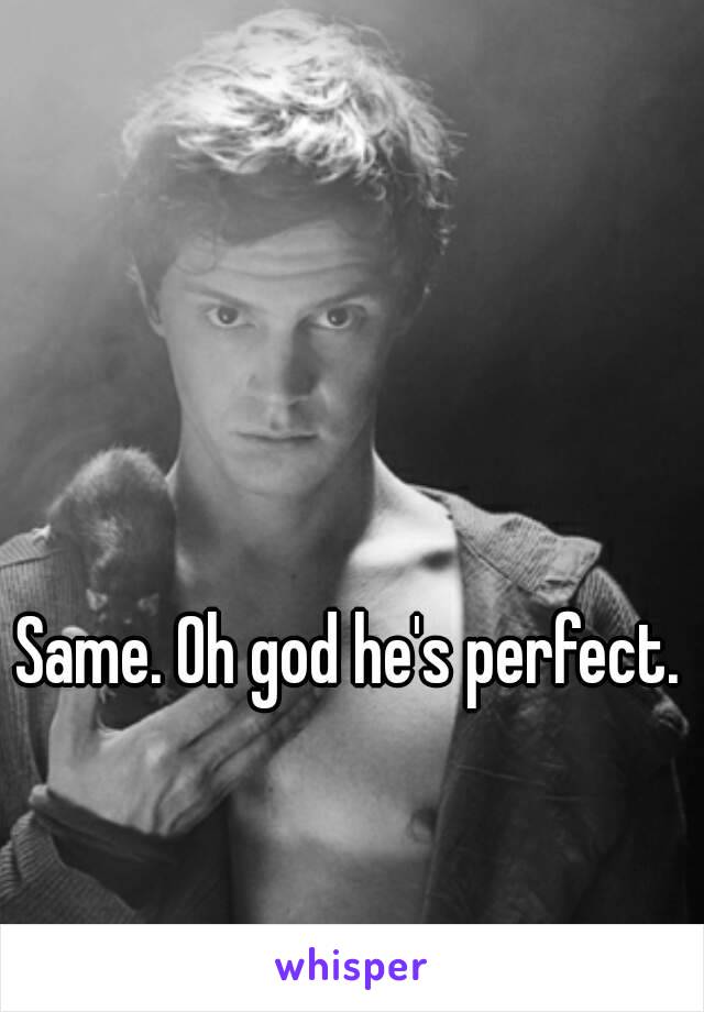 Same. Oh god he's perfect.