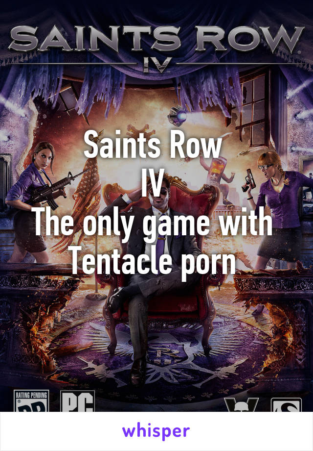 Saints Row 
IV 
The only game with 
Tentacle porn 
