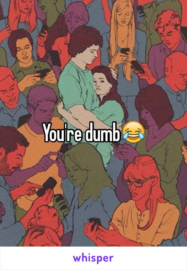 You're dumb😂