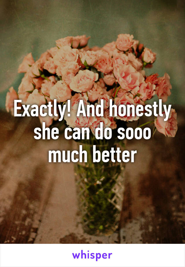 Exactly! And honestly she can do sooo much better