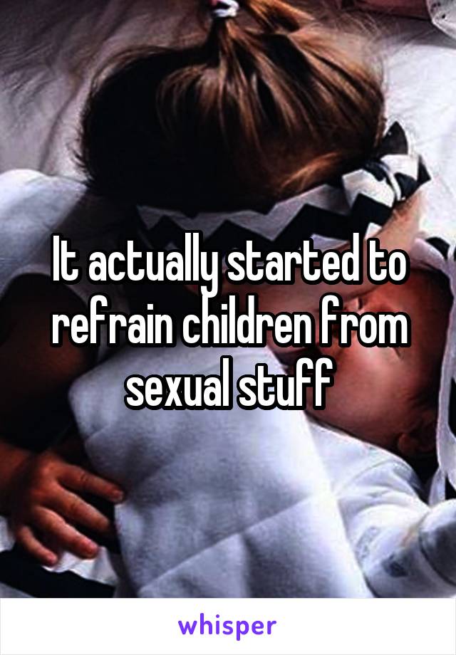 It actually started to refrain children from sexual stuff