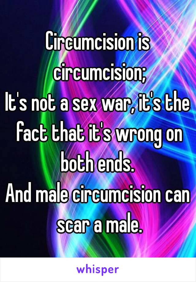 Circumcision is circumcision;
It's not a sex war, it's the fact that it's wrong on both ends. 
And male circumcision can scar a male.