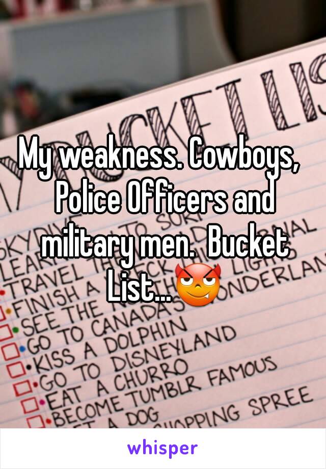 My weakness. Cowboys,  Police Officers and military men.  Bucket List...😈