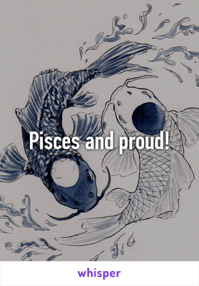 Pisces and proud!