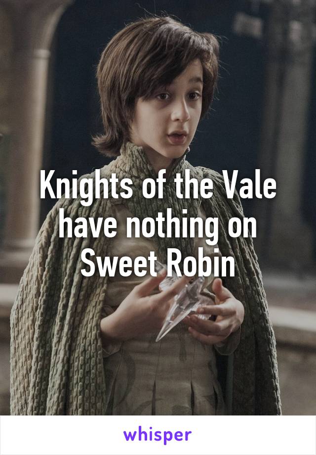 Knights of the Vale have nothing on Sweet Robin