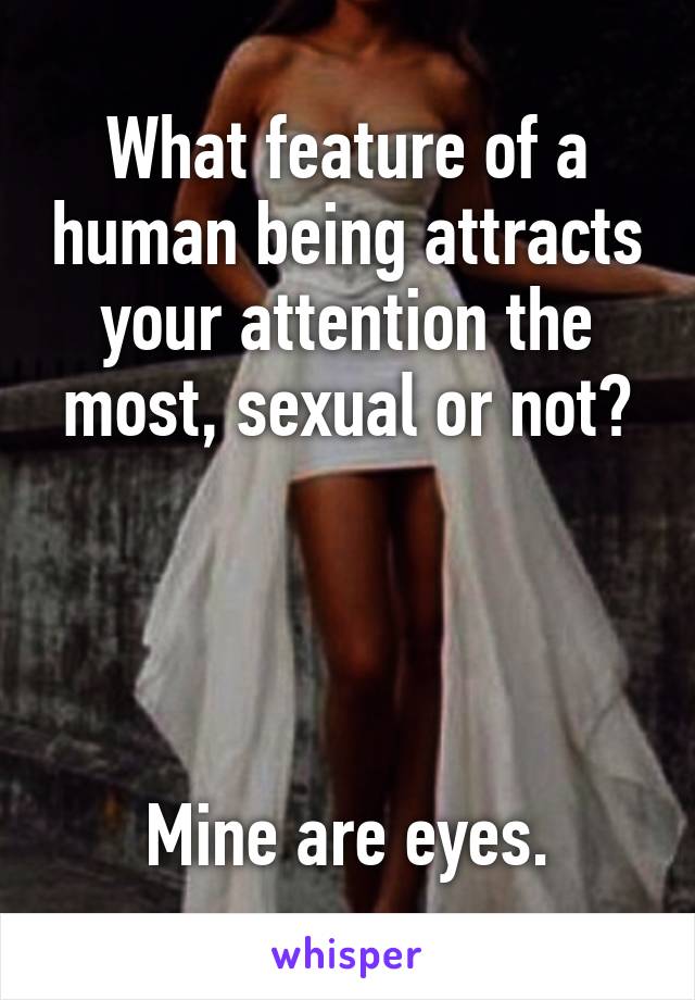 What feature of a human being attracts your attention the most, sexual or not?




Mine are eyes.
