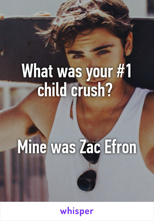 What was your #1 child crush? 


Mine was Zac Efron