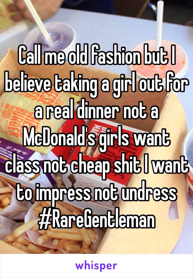 Call me old fashion but I believe taking a girl out for a real dinner not a McDonald's girls want class not cheap shit I want to impress not undress
#RareGentleman
