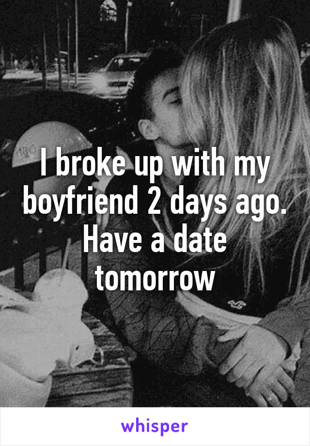 I broke up with my boyfriend 2 days ago. Have a date tomorrow