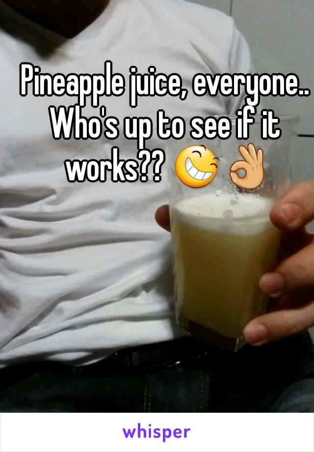Pineapple juice, everyone..
Who's up to see if it works?? 😆👌