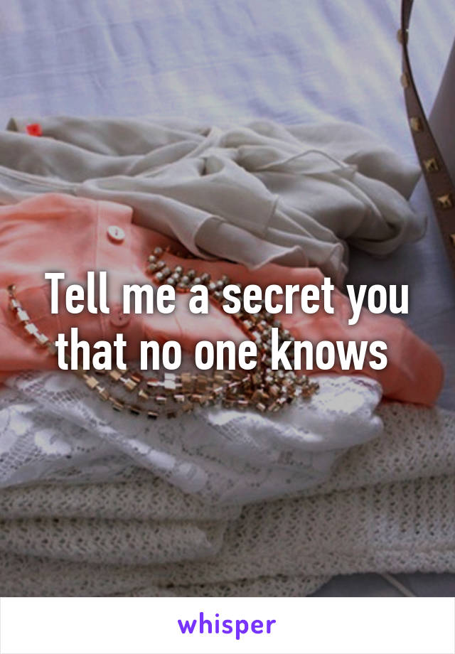 Tell me a secret you that no one knows 