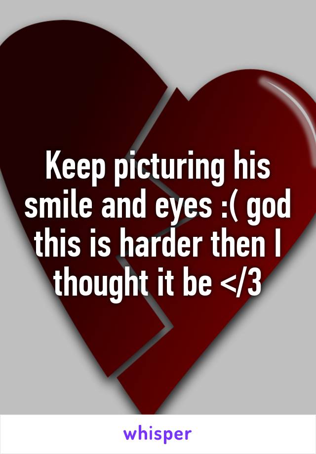Keep picturing his smile and eyes :( god this is harder then I thought it be </3