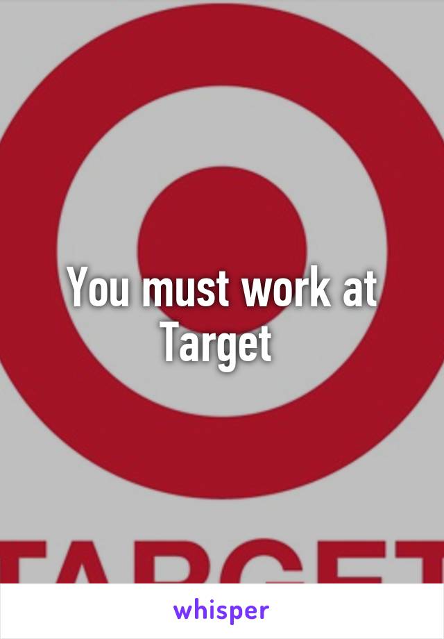 You must work at Target 