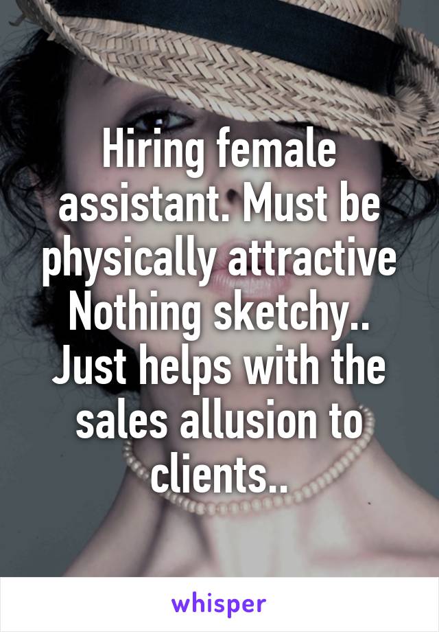 Hiring female assistant. Must be physically attractive
Nothing sketchy.. Just helps with the sales allusion to clients..