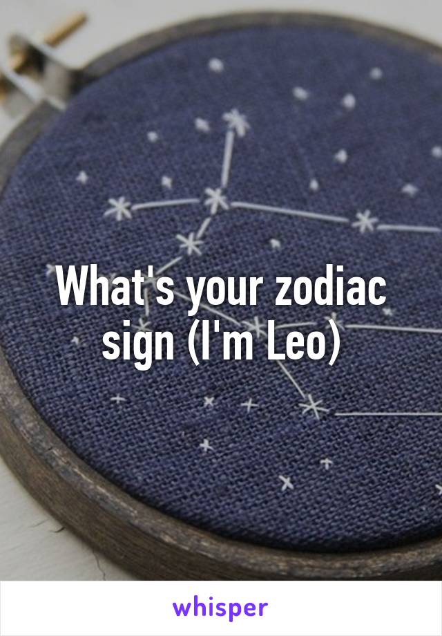 What's your zodiac sign (I'm Leo)