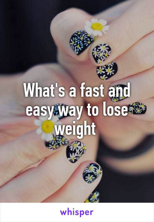 What's a fast and easy way to lose weight 
