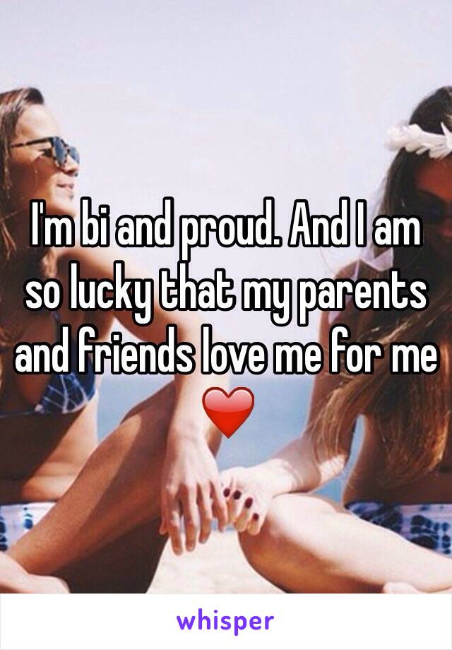 I'm bi and proud. And I am so lucky that my parents and friends love me for me ❤️