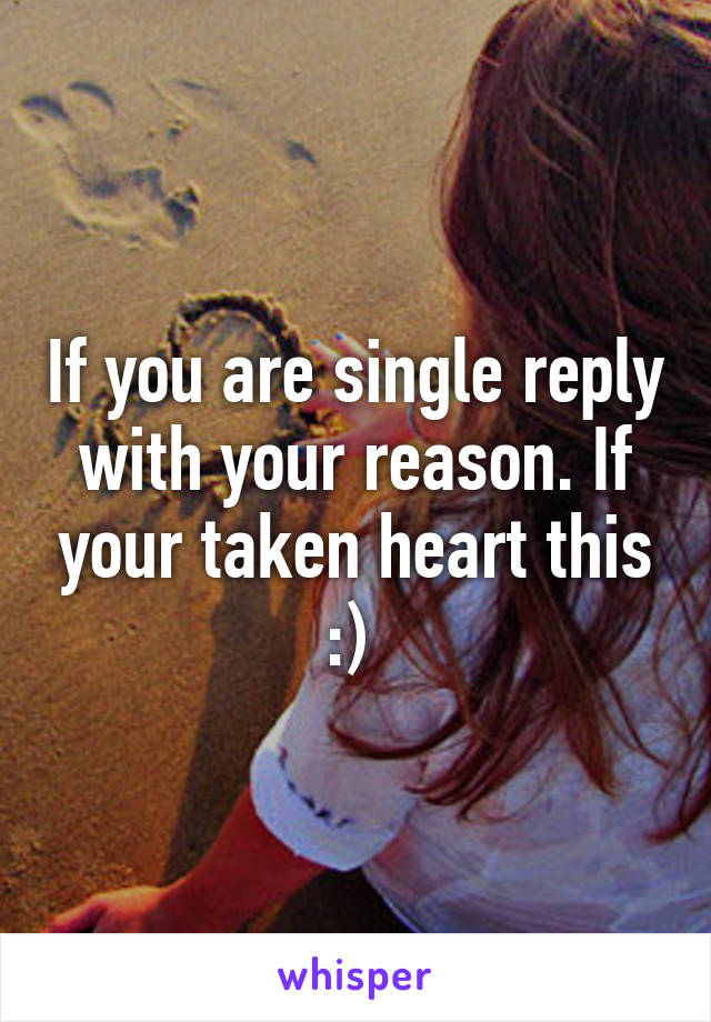 If you are single reply with your reason. If your taken heart this :) 