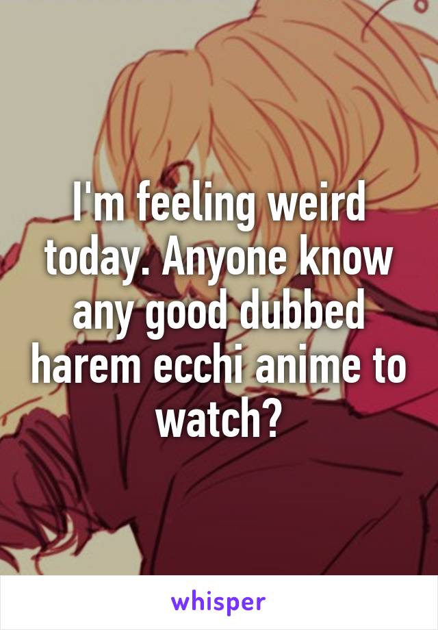 I'm feeling weird today. Anyone know any good dubbed harem ecchi anime to watch?