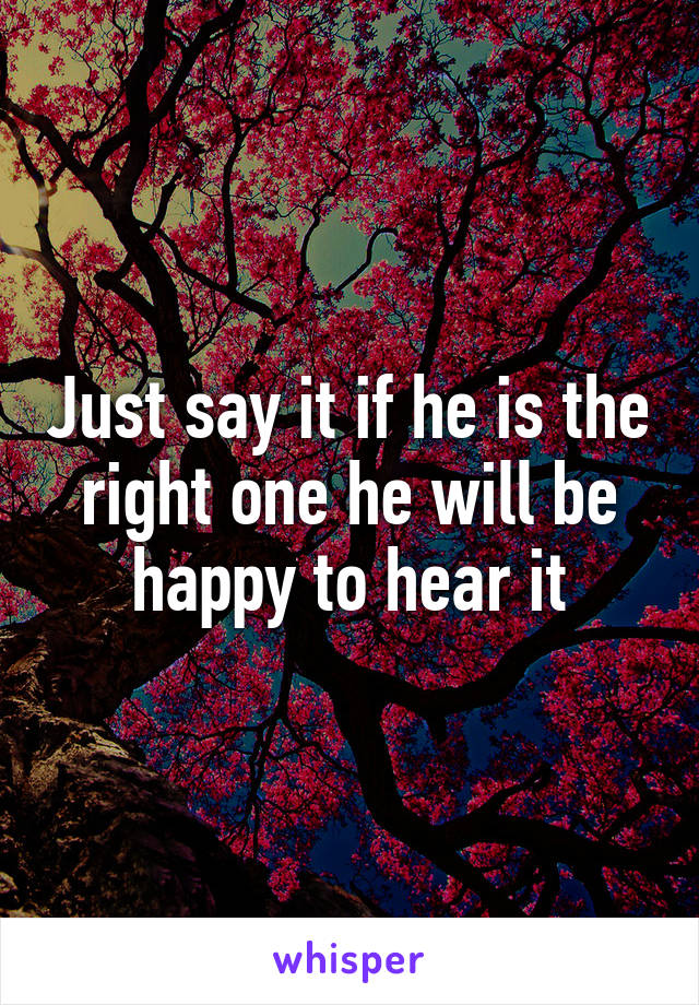 Just say it if he is the right one he will be happy to hear it