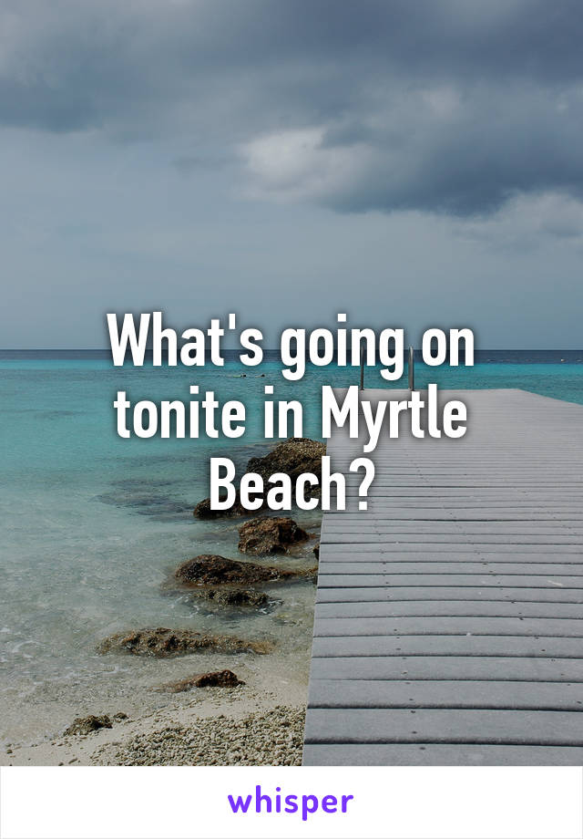 What's going on tonite in Myrtle Beach?