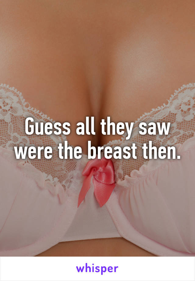 Guess all they saw were the breast then.