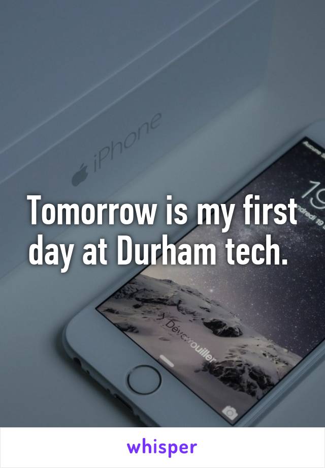 Tomorrow is my first day at Durham tech. 
