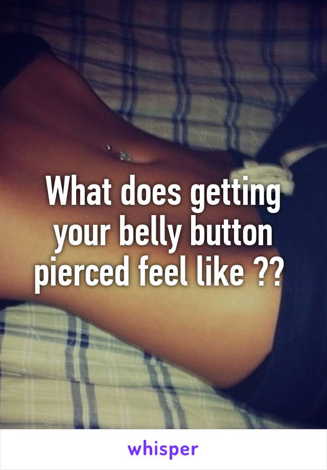 What does getting your belly button pierced feel like ?? 