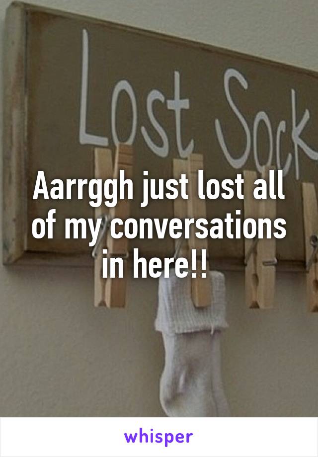 Aarrggh just lost all of my conversations in here!! 