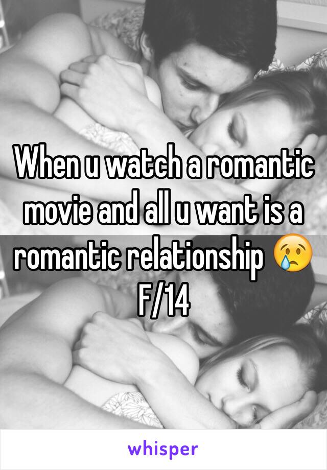 When u watch a romantic movie and all u want is a romantic relationship 😢
F/14